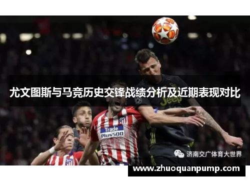 尤文图斯与马竞历史交锋战绩分析及近期表现对比