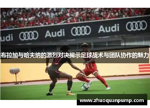 布拉加与哈夫纳的激烈对决揭示足球战术与团队协作的魅力
