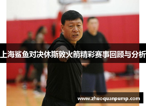 上海鲨鱼对决休斯敦火箭精彩赛事回顾与分析